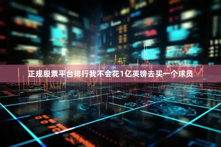 正规股票平台排行我不会花1亿英镑去买一个球员