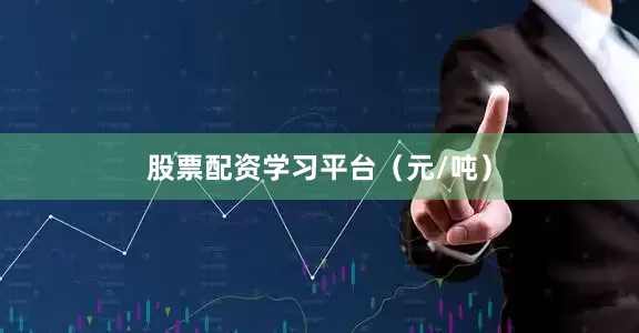 股票配资学习平台（元/吨）