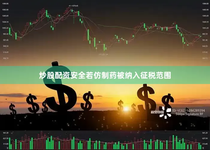 炒股配资安全若仿制药被纳入征税范围