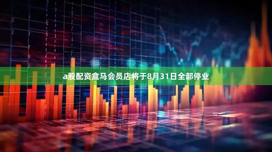 a股配资盒马会员店将于8月31日全部停业