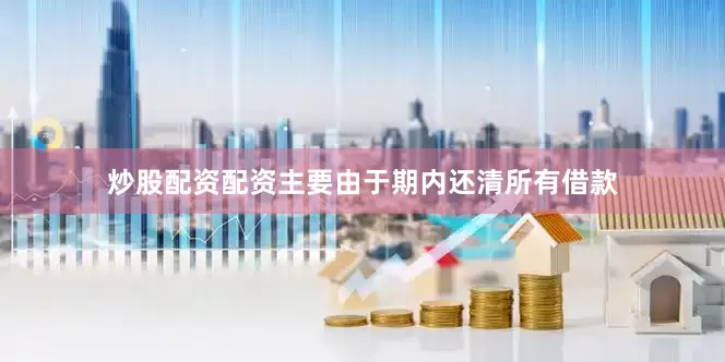 炒股配资配资主要由于期内还清所有借款
