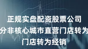 正规实盘配资股票公司将部分非核心城市直营门店转为经销